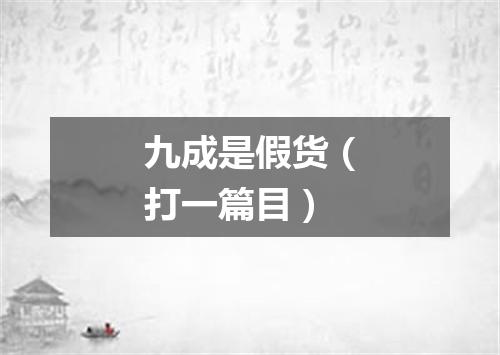 九成是假货（打一篇目）