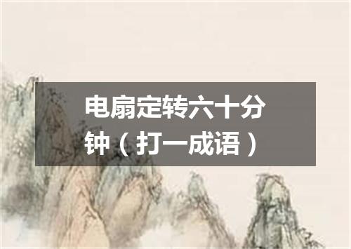 电扇定转六十分钟（打一成语）
