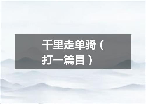 千里走单骑（打一篇目）