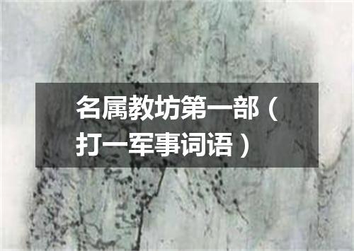 名属教坊第一部（打一军事词语）
