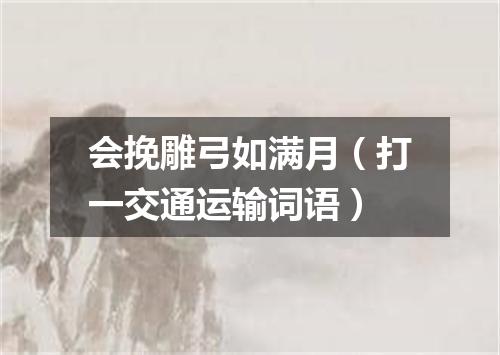 会挽雕弓如满月（打一交通运输词语）