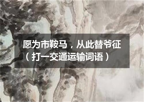 愿为市鞍马，从此替爷征（打一交通运输词语）