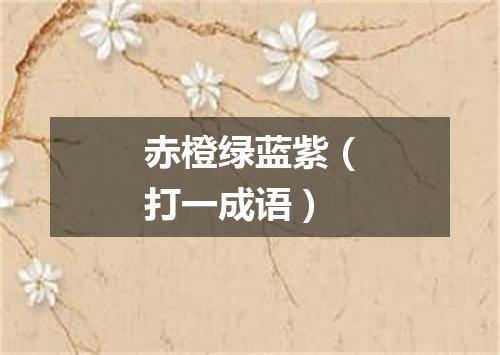 赤橙绿蓝紫（打一成语）
