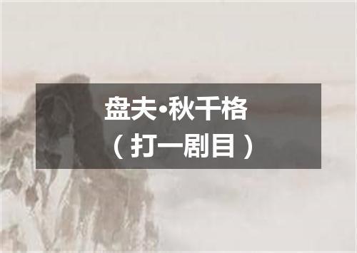 盘夫·秋千格（打一剧目）
