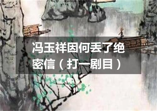 冯玉祥因何丢了绝密信（打一剧目）