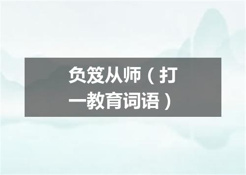 负笈从师（打一教育词语）