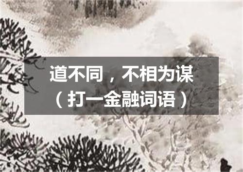 道不同，不相为谋（打一金融词语）