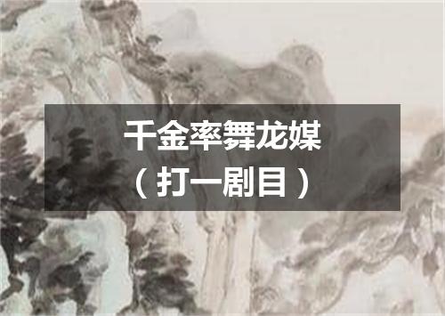 千金率舞龙媒（打一剧目）