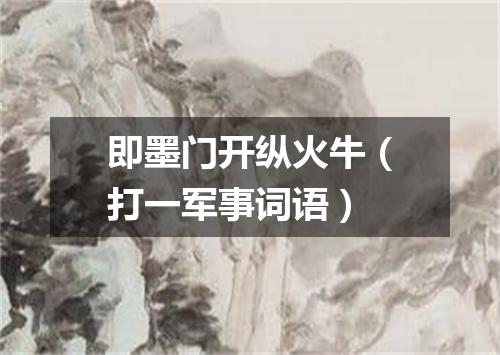 即墨门开纵火牛（打一军事词语）