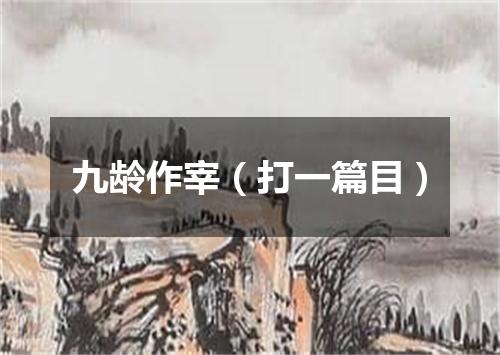 九龄作宰（打一篇目）