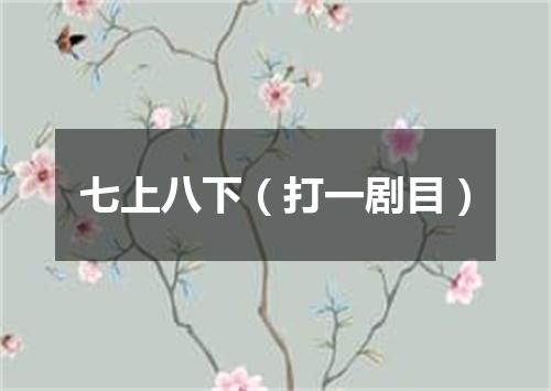 七上八下（打一剧目）
