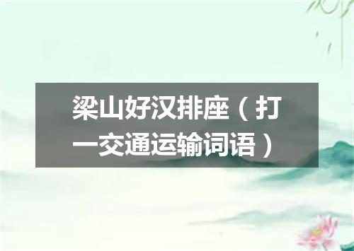 梁山好汉排座（打一交通运输词语）