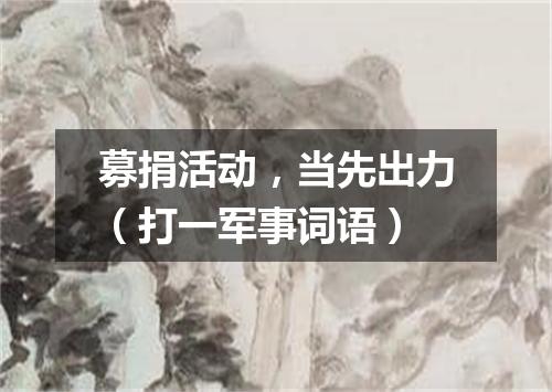 募捐活动，当先出力（打一军事词语）