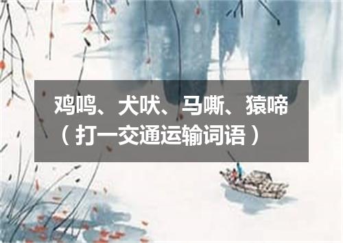鸡鸣、犬吠、马嘶、猿啼（打一交通运输词语）