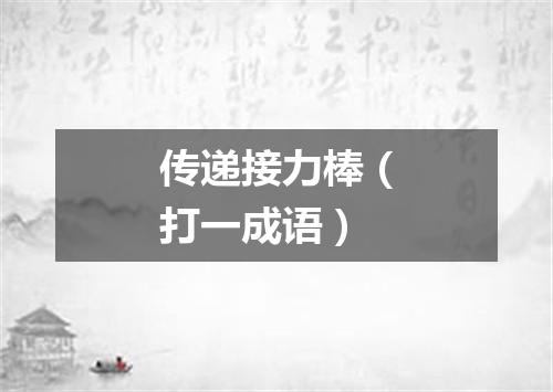 传递接力棒（打一成语）