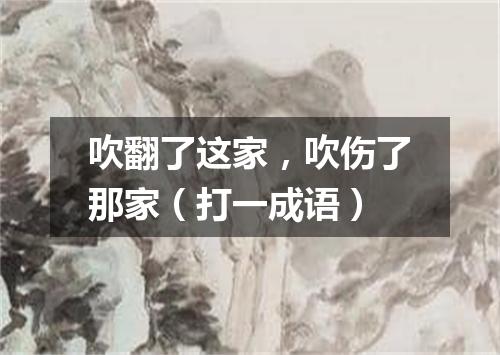 吹翻了这家，吹伤了那家（打一成语）