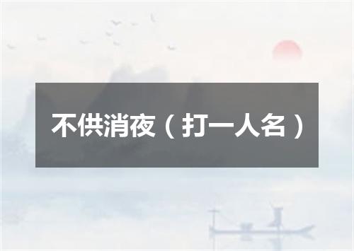 不供消夜（打一人名）