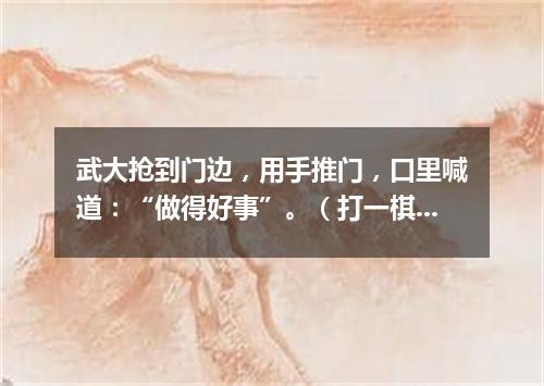 武大抢到门边，用手推门，口里喊道：“做得好事”。（打一棋牌词语）