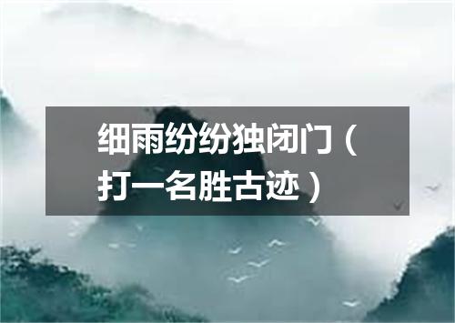 细雨纷纷独闭门（打一名胜古迹）