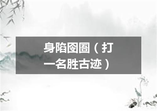 身陷囹圄（打一名胜古迹）