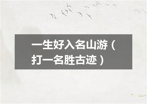 一生好入名山游（打一名胜古迹）