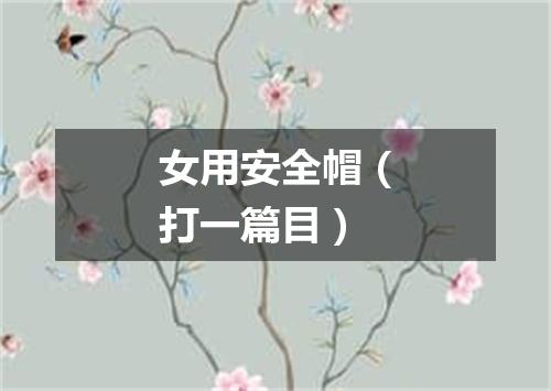 女用安全帽（打一篇目）