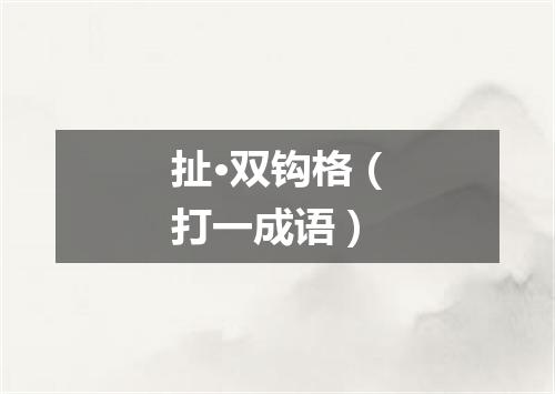 扯·双钩格（打一成语）