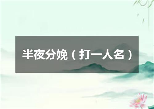 半夜分娩（打一人名）