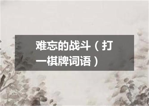 难忘的战斗（打一棋牌词语）