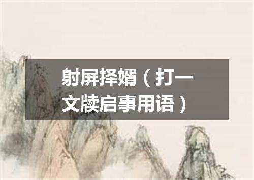 射屏择婿（打一文牍启事用语）
