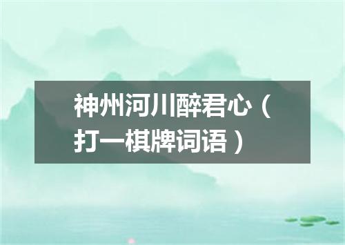 神州河川醉君心（打一棋牌词语）