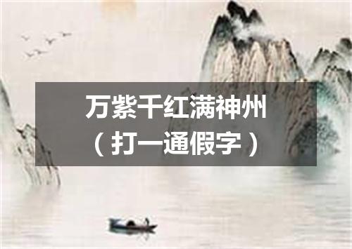 万紫千红满神州（打一通假字）