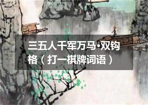 三五人千军万马·双钩格（打一棋牌词语）