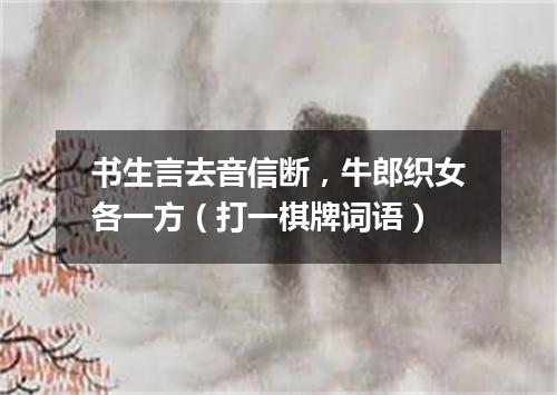 书生言去音信断，牛郎织女各一方（打一棋牌词语）