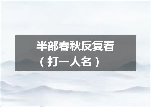 半部春秋反复看（打一人名）
