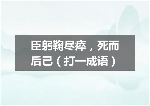 臣躬鞠尽瘁，死而后己（打一成语）
