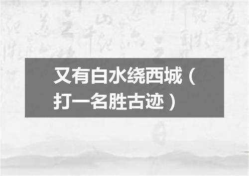 又有白水绕西城（打一名胜古迹）