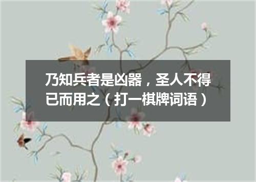 乃知兵者是凶器，圣人不得已而用之（打一棋牌词语）