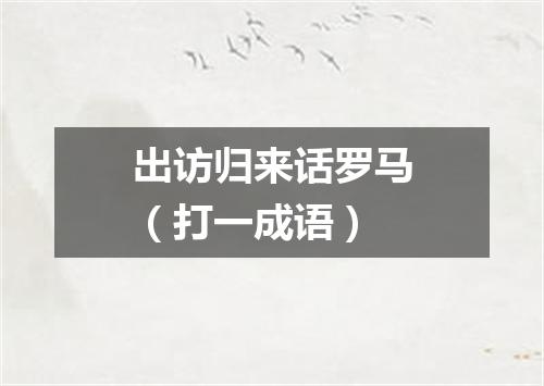 出访归来话罗马（打一成语）