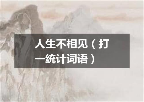 人生不相见（打一统计词语）