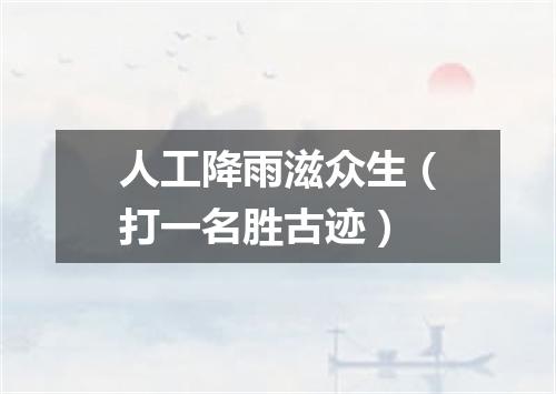 人工降雨滋众生（打一名胜古迹）