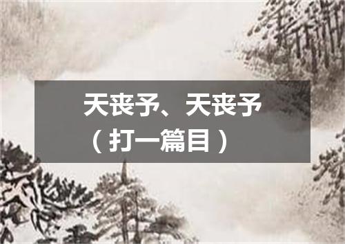 天丧予、天丧予（打一篇目）