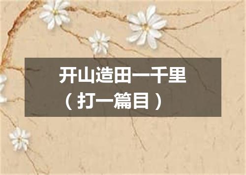开山造田一千里（打一篇目）