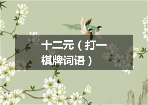 十二元（打一棋牌词语）