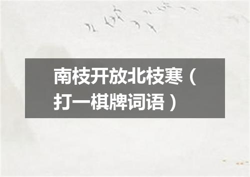 南枝开放北枝寒（打一棋牌词语）
