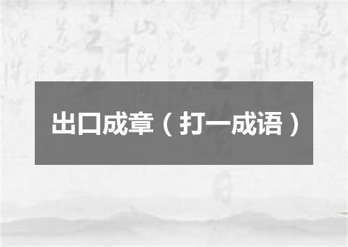 出口成章（打一成语）