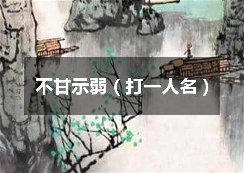 不甘示弱（打一人名）