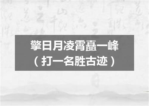 擎日月凌霄矗一峰（打一名胜古迹）