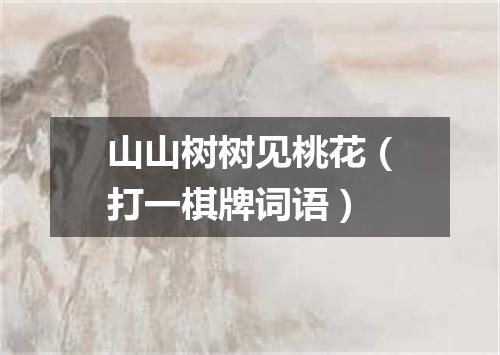 山山树树见桃花（打一棋牌词语）