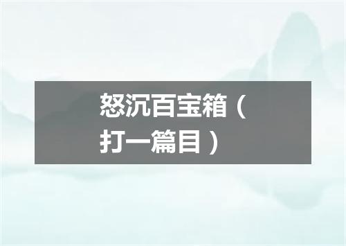 怒沉百宝箱（打一篇目）